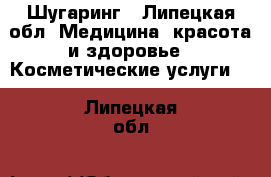 Шугаринг - Липецкая обл. Медицина, красота и здоровье » Косметические услуги   . Липецкая обл.